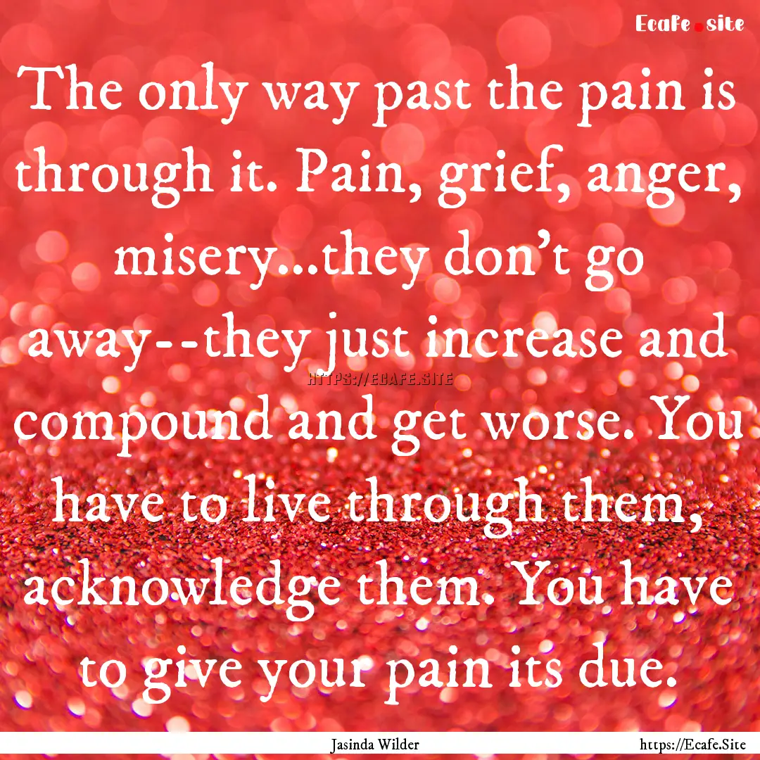 The only way past the pain is through it..... : Quote by Jasinda Wilder