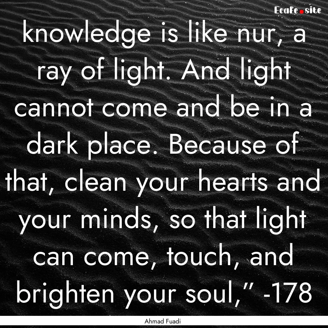 knowledge is like nur, a ray of light. And.... : Quote by Ahmad Fuadi