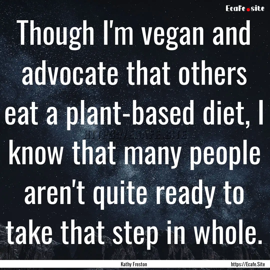 Though I'm vegan and advocate that others.... : Quote by Kathy Freston