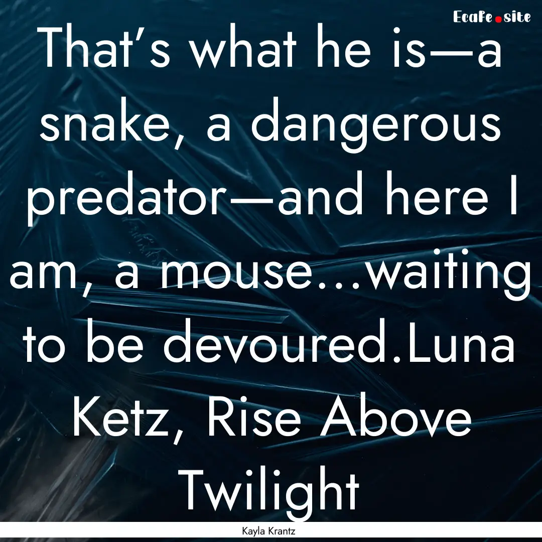 That’s what he is—a snake, a dangerous.... : Quote by Kayla Krantz