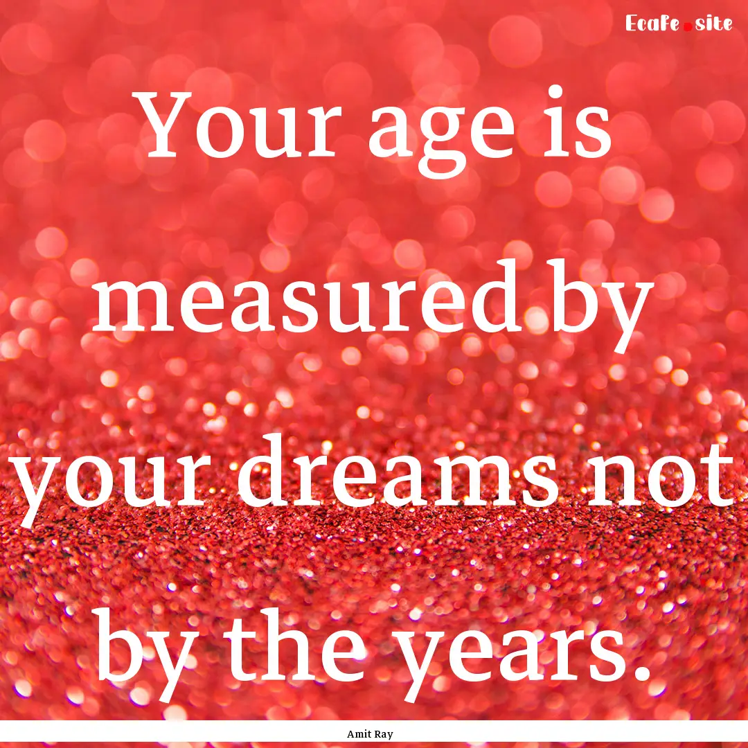 Your age is measured by your dreams not by.... : Quote by Amit Ray