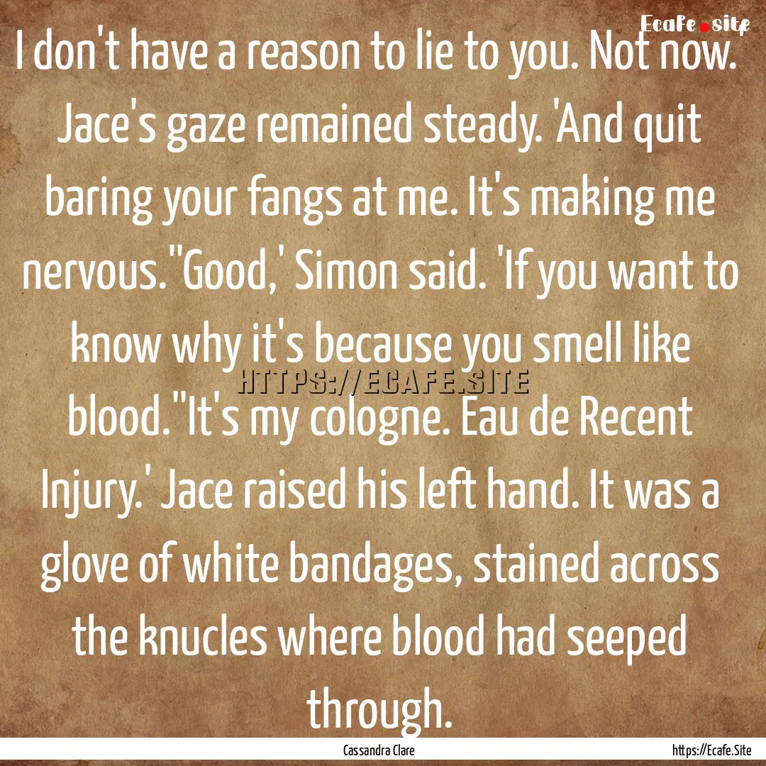 I don't have a reason to lie to you. Not.... : Quote by Cassandra Clare