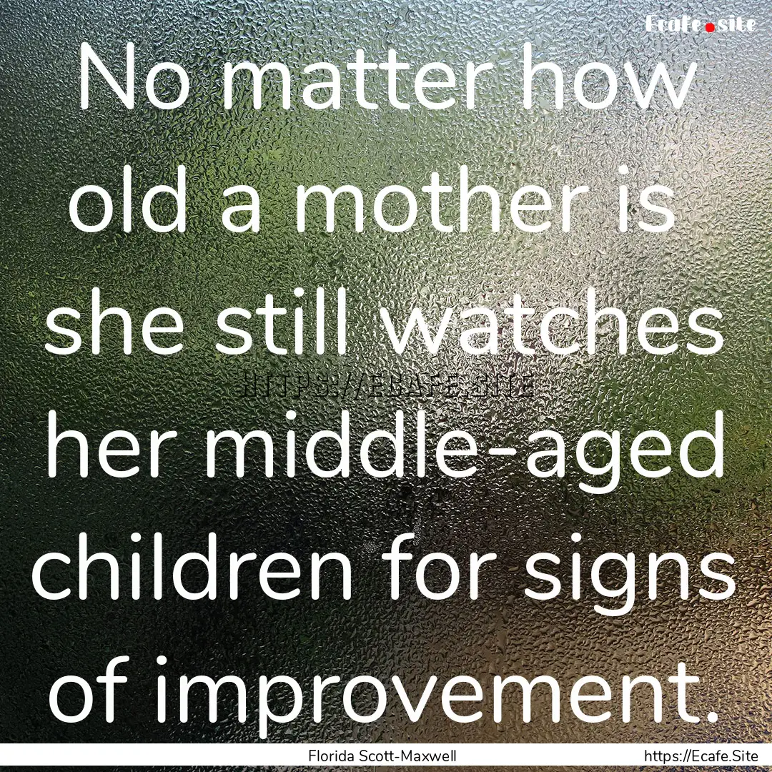 No matter how old a mother is she still.... : Quote by Florida Scott-Maxwell