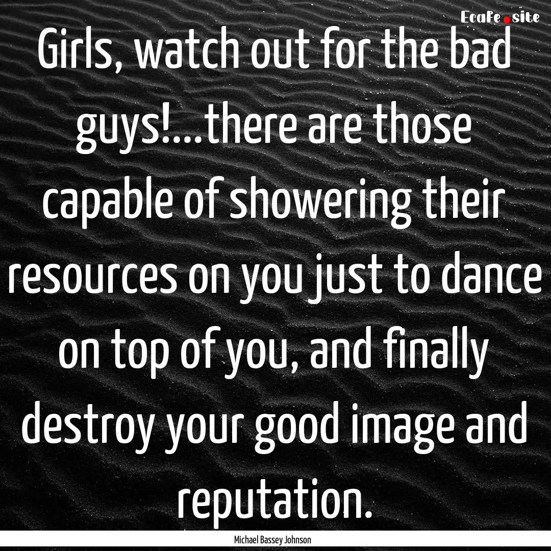 Girls, watch out for the bad guys!...there.... : Quote by Michael Bassey Johnson