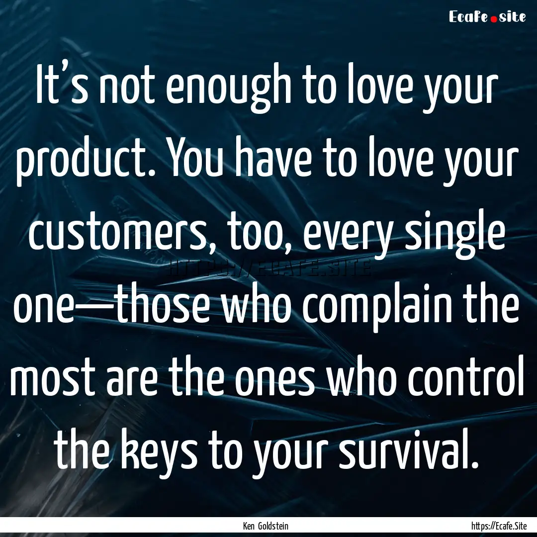 It’s not enough to love your product. You.... : Quote by Ken Goldstein