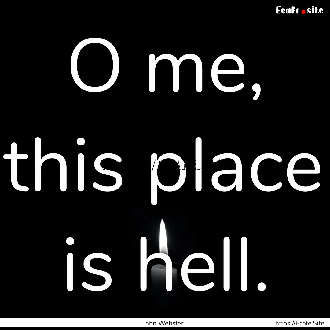 O me, this place is hell. : Quote by John Webster