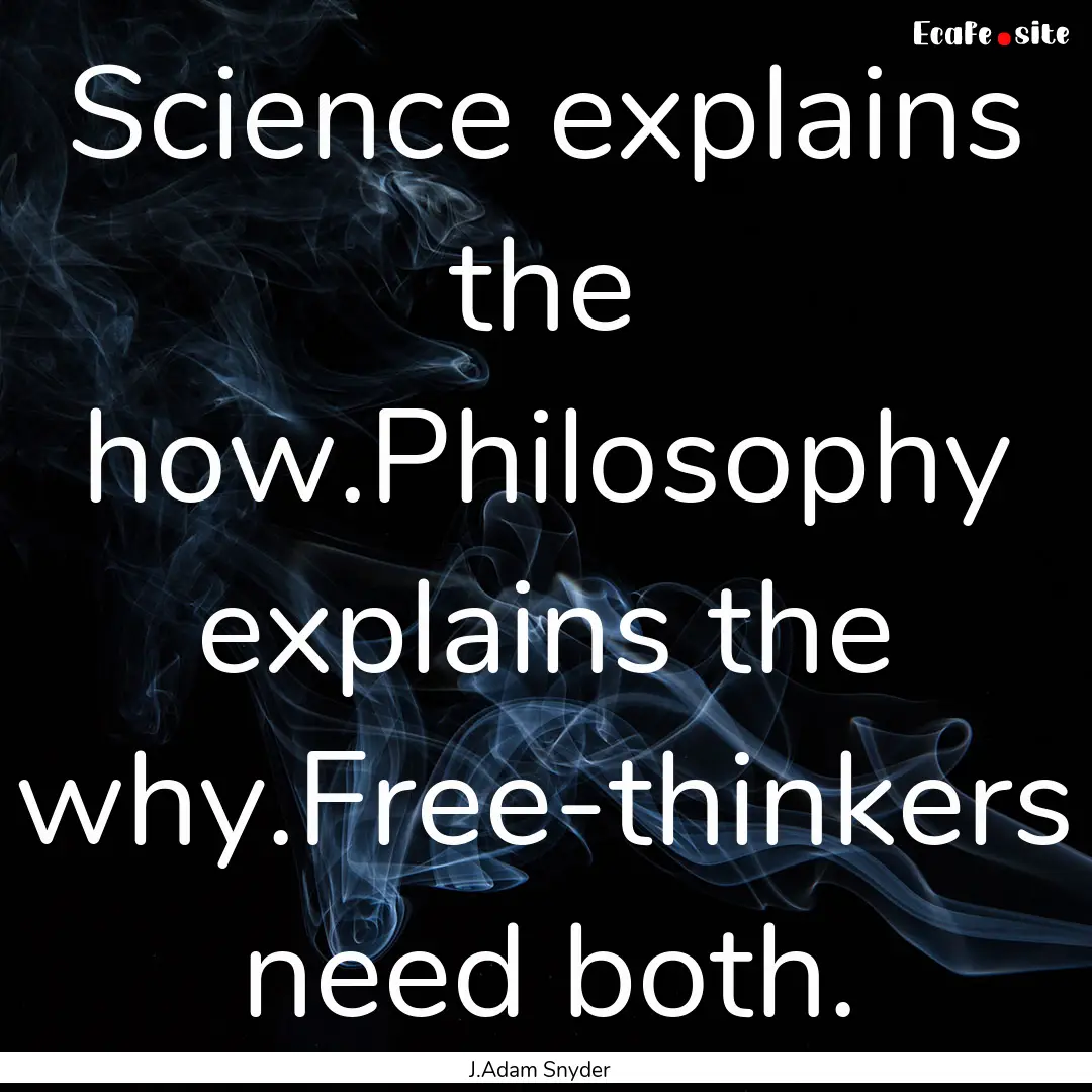 Science explains the how.Philosophy explains.... : Quote by J.Adam Snyder