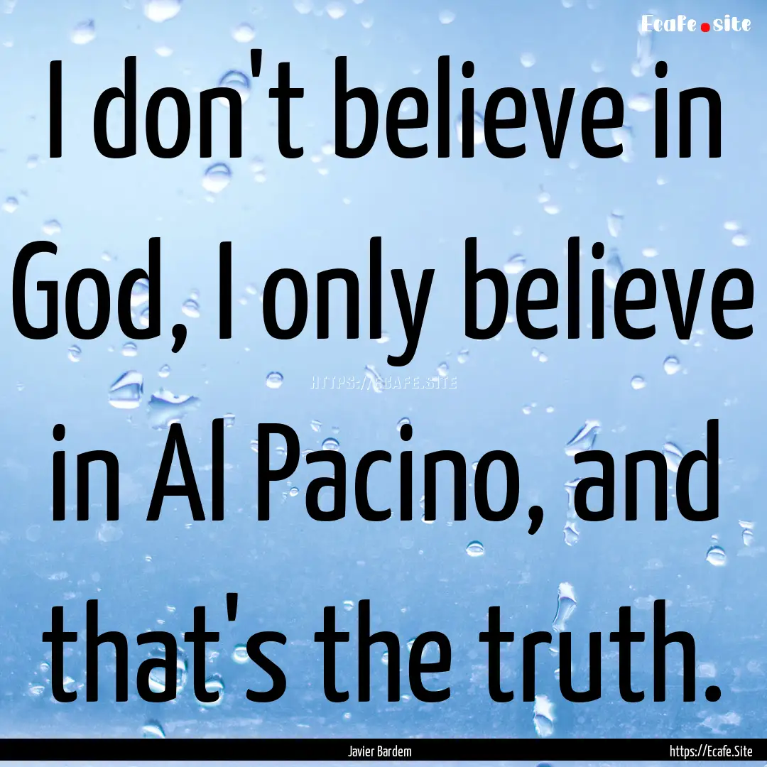 I don't believe in God, I only believe in.... : Quote by Javier Bardem