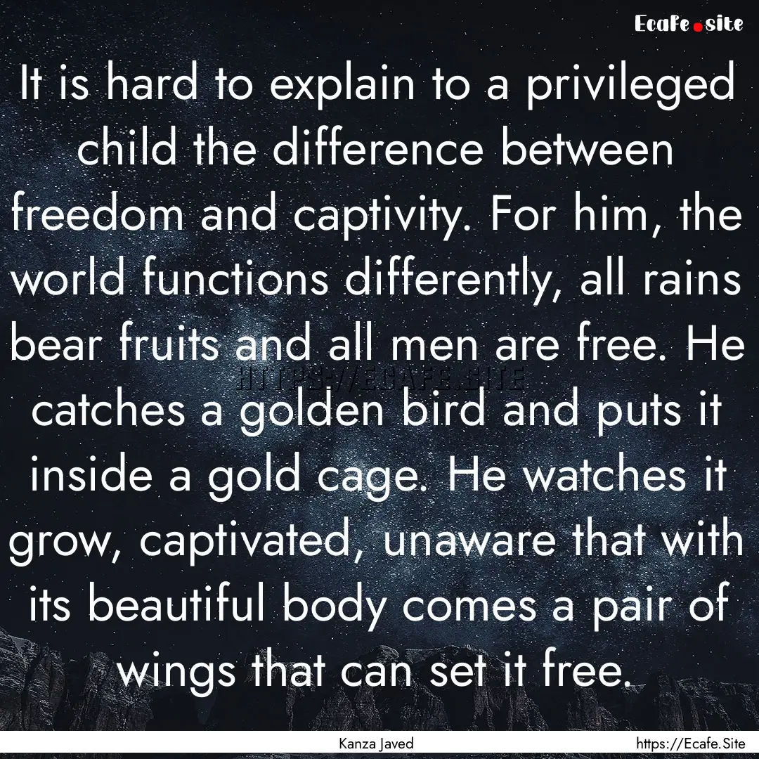 It is hard to explain to a privileged child.... : Quote by Kanza Javed