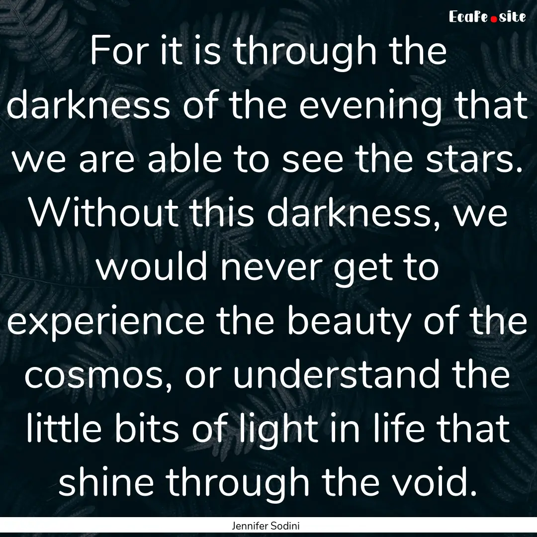 For it is through the darkness of the evening.... : Quote by Jennifer Sodini