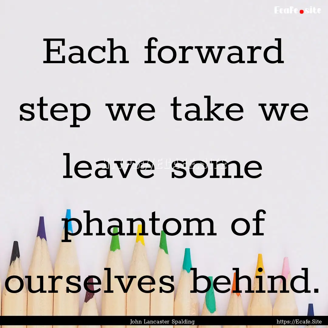 Each forward step we take we leave some phantom.... : Quote by John Lancaster Spalding