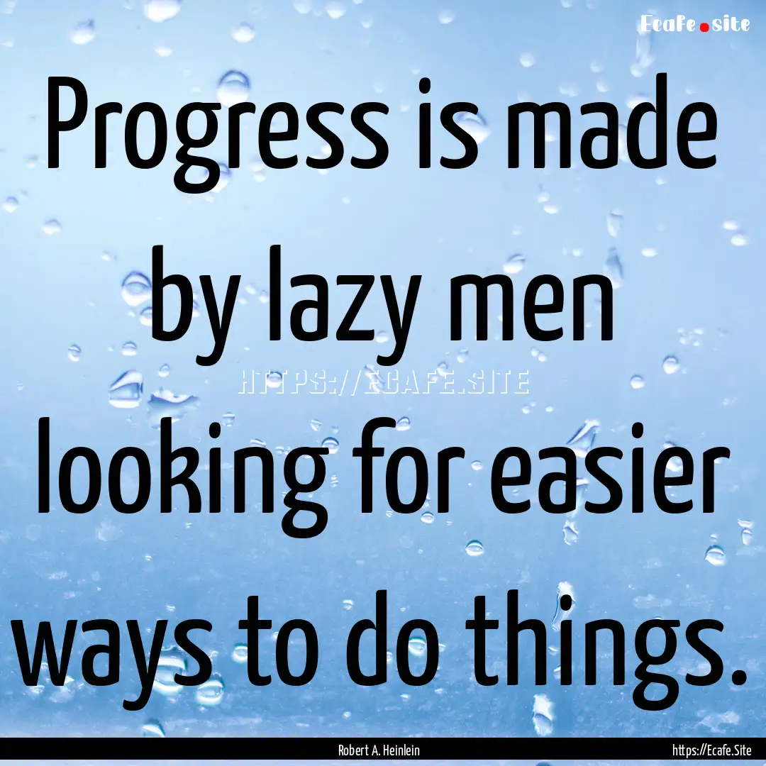 Progress is made by lazy men looking for.... : Quote by Robert A. Heinlein