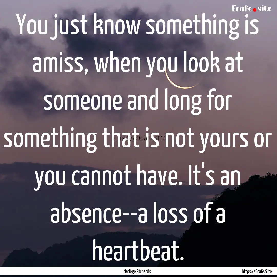 You just know something is amiss, when you.... : Quote by Nadège Richards