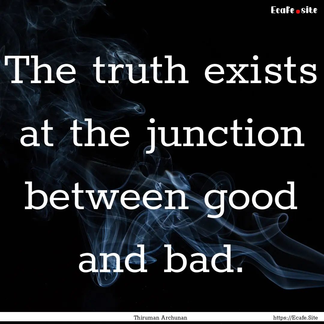 The truth exists at the junction between.... : Quote by Thiruman Archunan