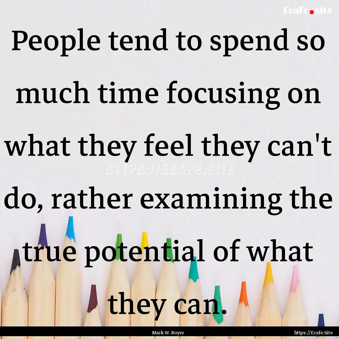 People tend to spend so much time focusing.... : Quote by Mark W. Boyer