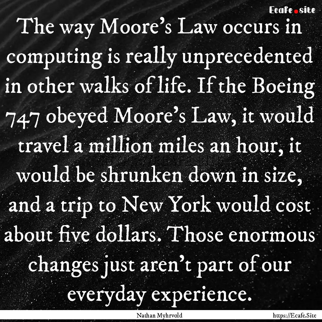 The way Moore's Law occurs in computing is.... : Quote by Nathan Myhrvold