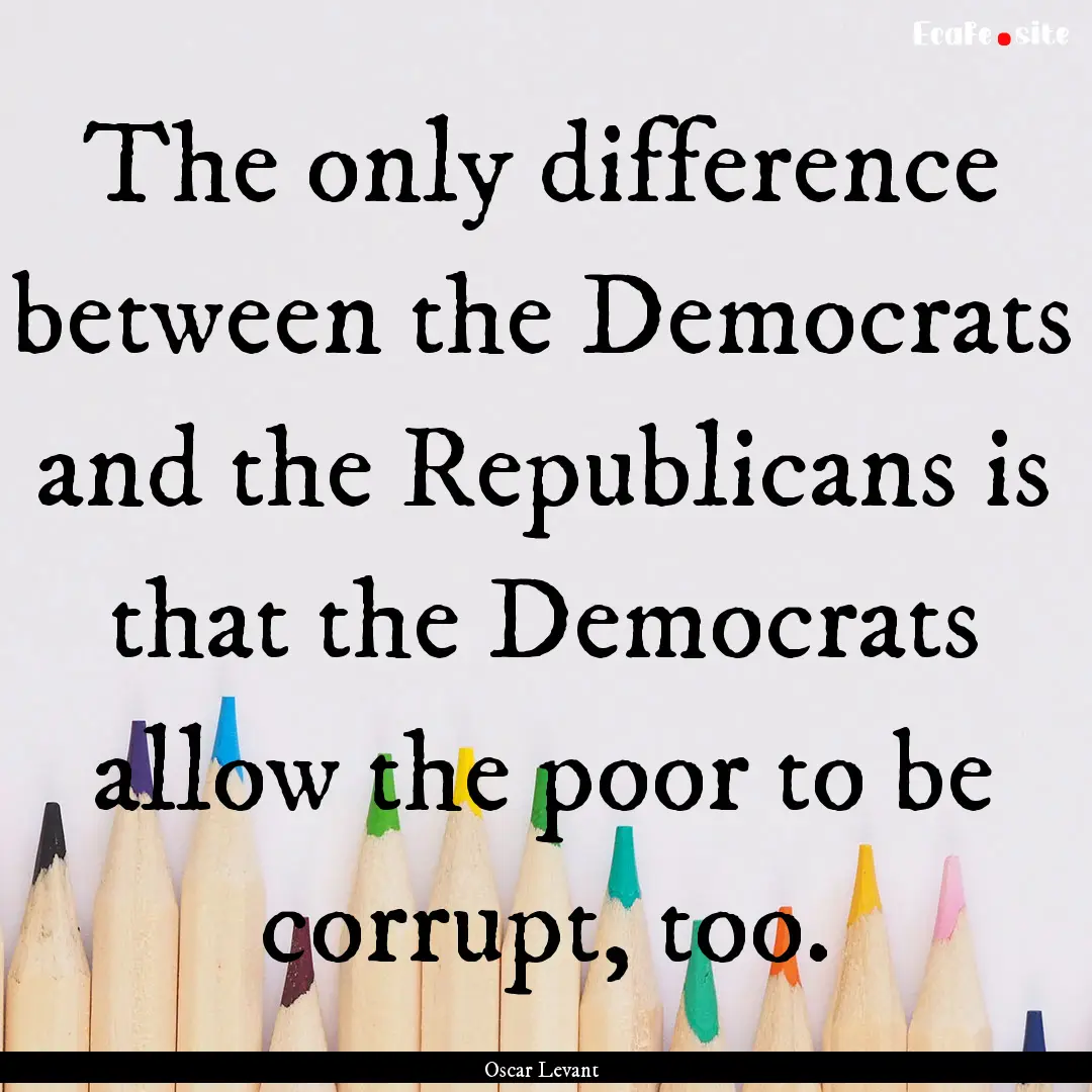 The only difference between the Democrats.... : Quote by Oscar Levant