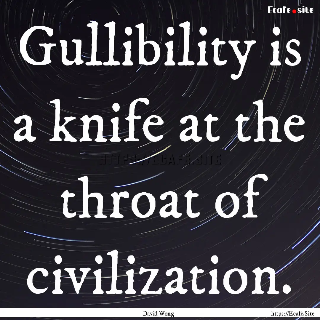 Gullibility is a knife at the throat of civilization..... : Quote by David Wong