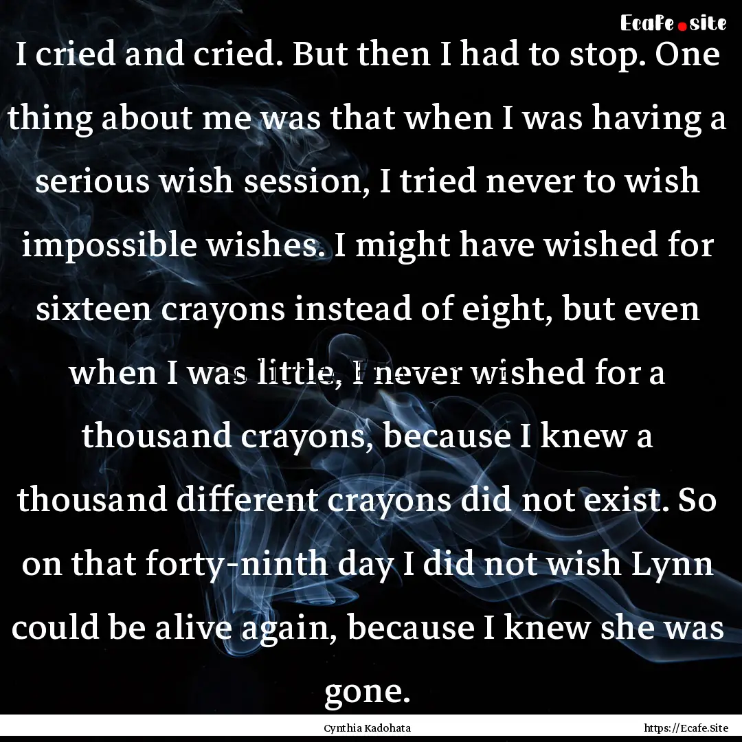 I cried and cried. But then I had to stop..... : Quote by Cynthia Kadohata