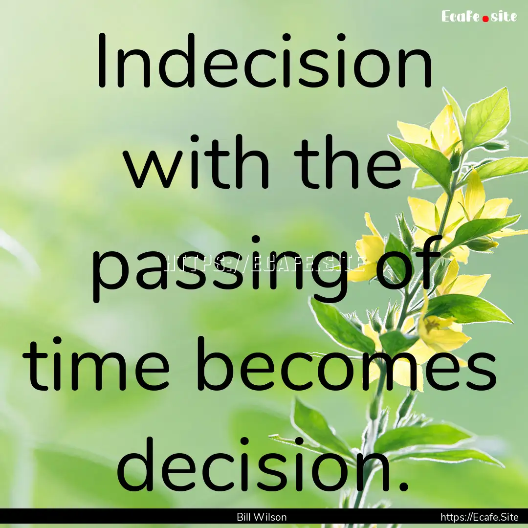 Indecision with the passing of time becomes.... : Quote by Bill Wilson