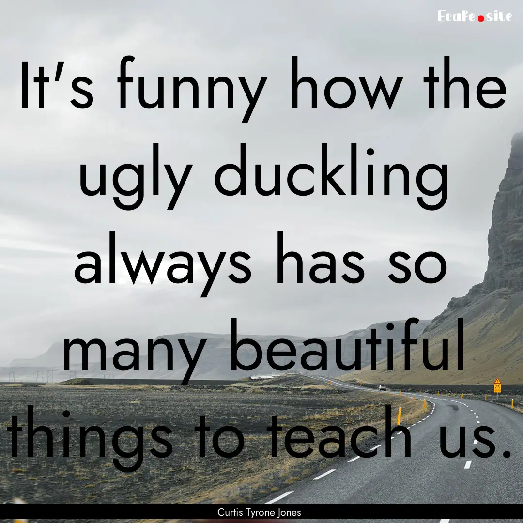 It's funny how the ugly duckling always has.... : Quote by Curtis Tyrone Jones