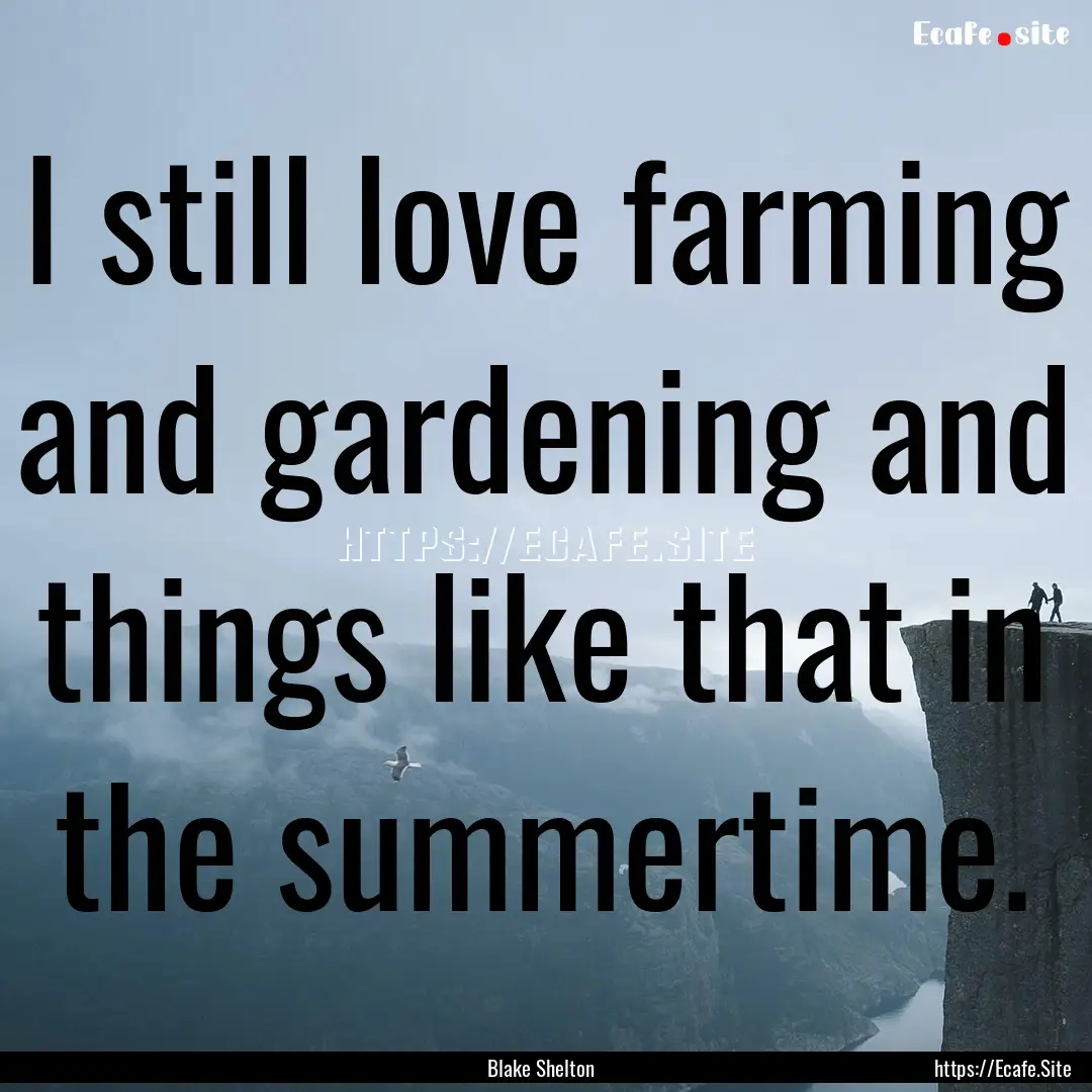 I still love farming and gardening and things.... : Quote by Blake Shelton