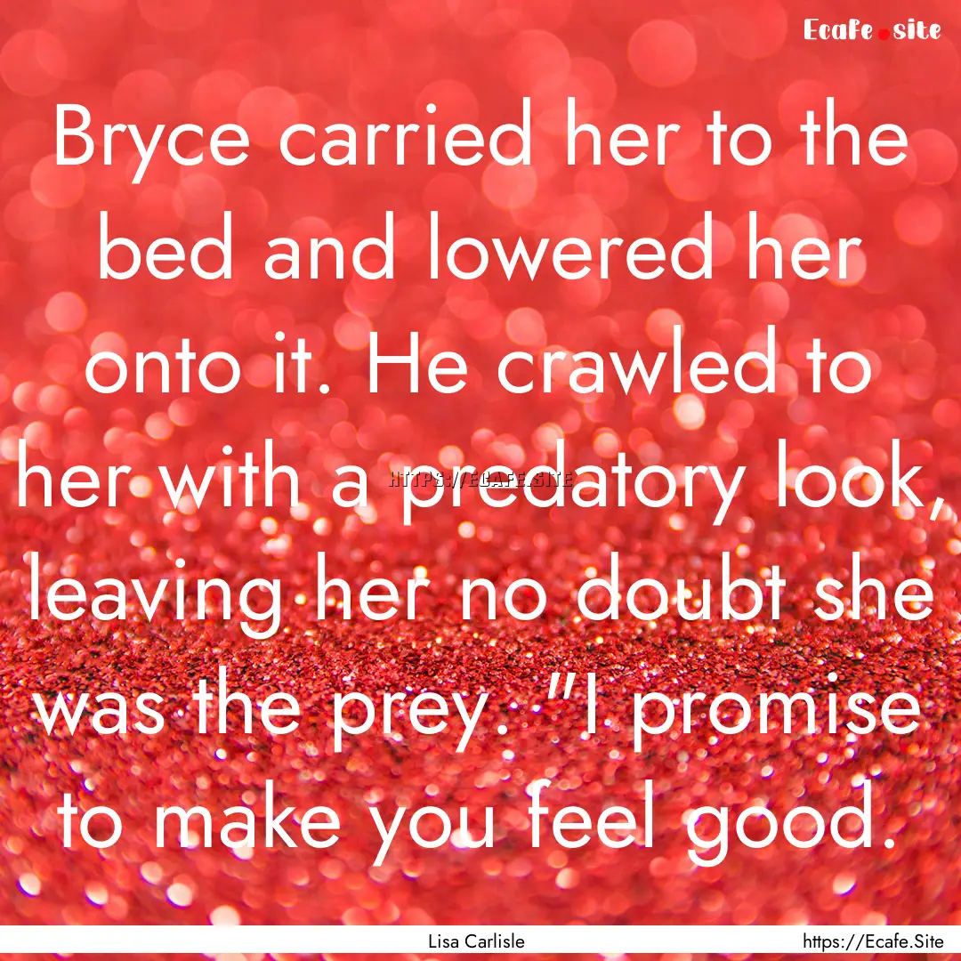 Bryce carried her to the bed and lowered.... : Quote by Lisa Carlisle