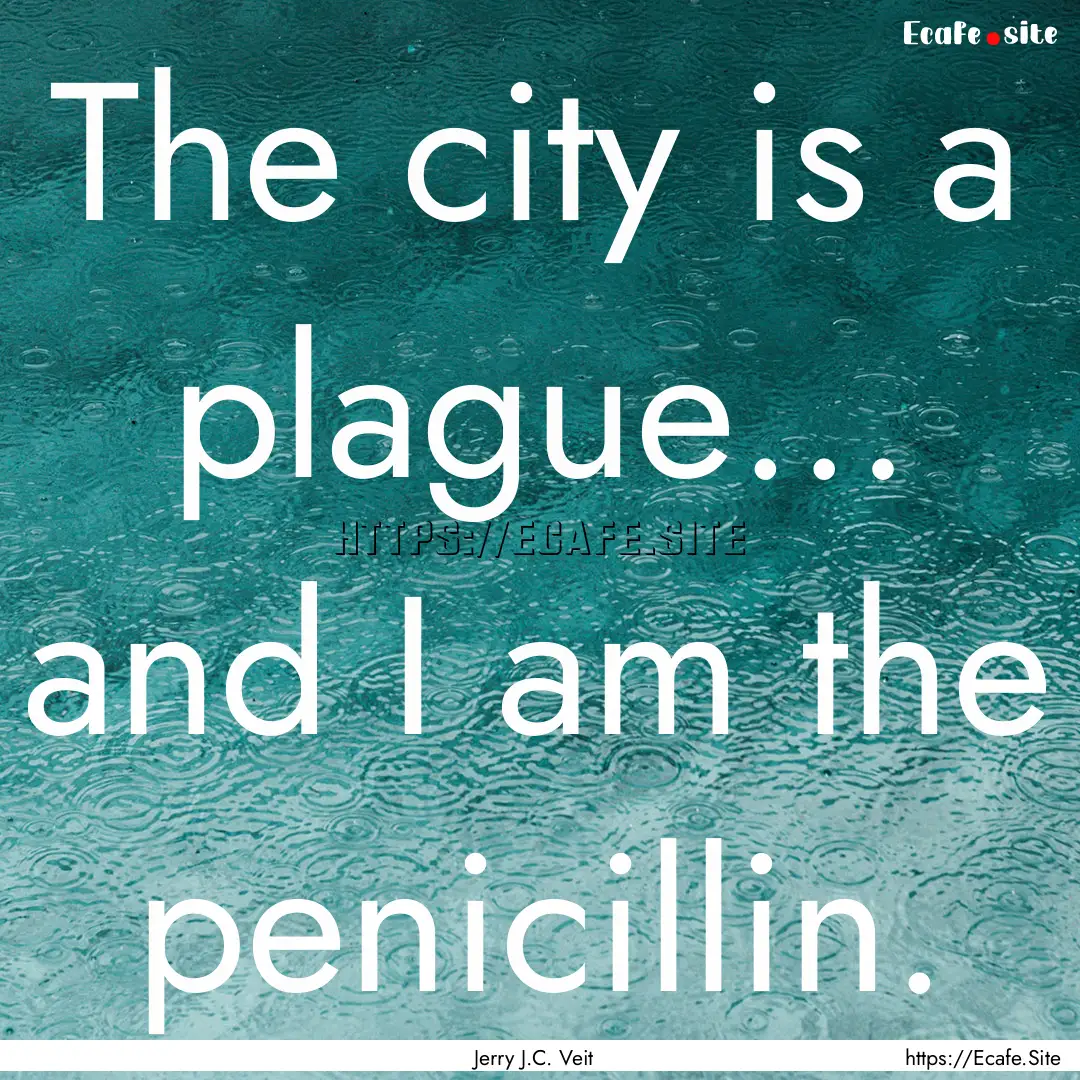 The city is a plague… and I am the penicillin..... : Quote by Jerry J.C. Veit