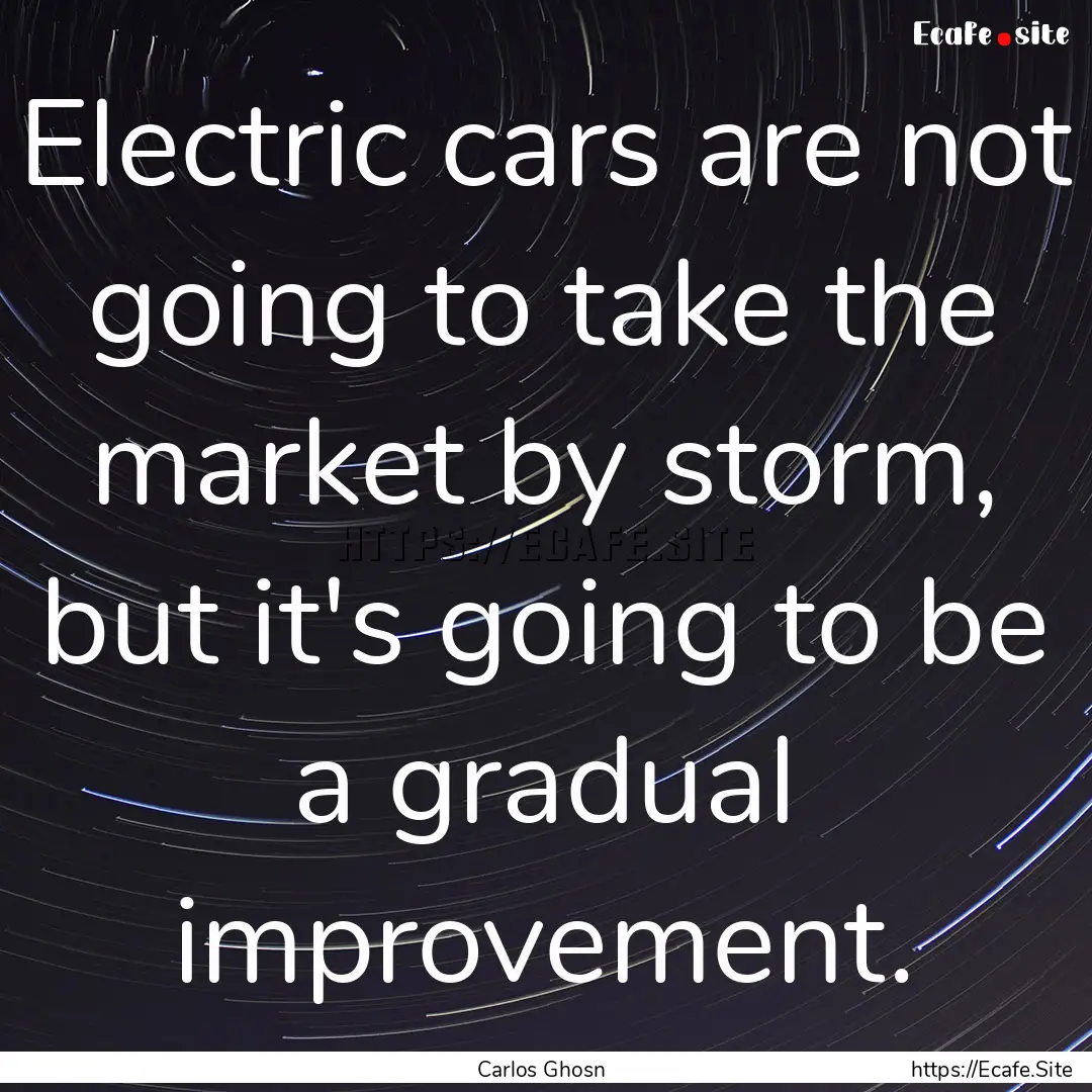 Electric cars are not going to take the market.... : Quote by Carlos Ghosn