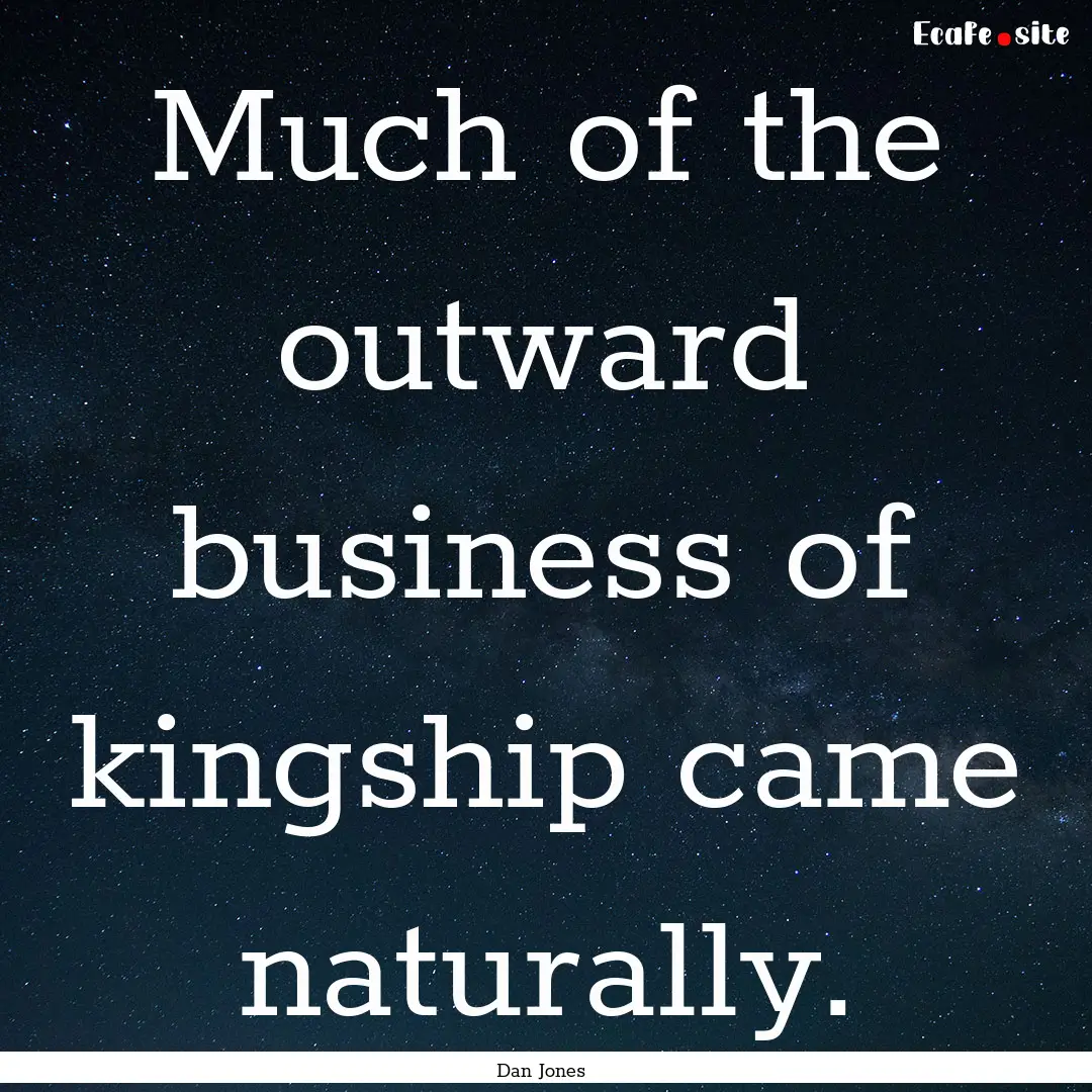 Much of the outward business of kingship.... : Quote by Dan Jones