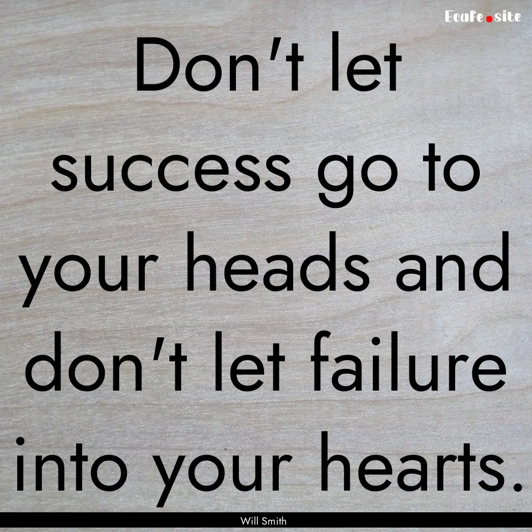 Don't let success go to your heads and don't.... : Quote by Will Smith