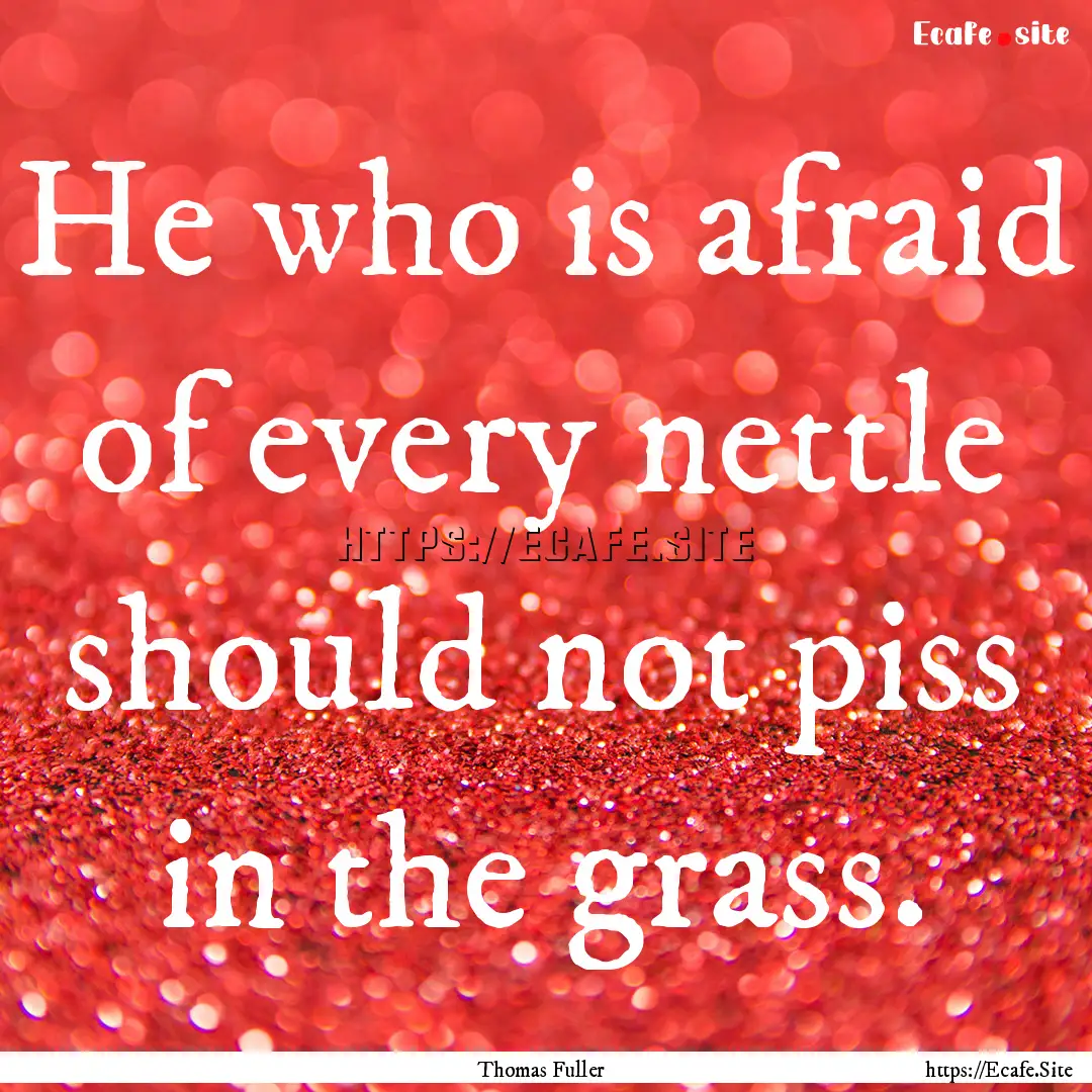 He who is afraid of every nettle should not.... : Quote by Thomas Fuller