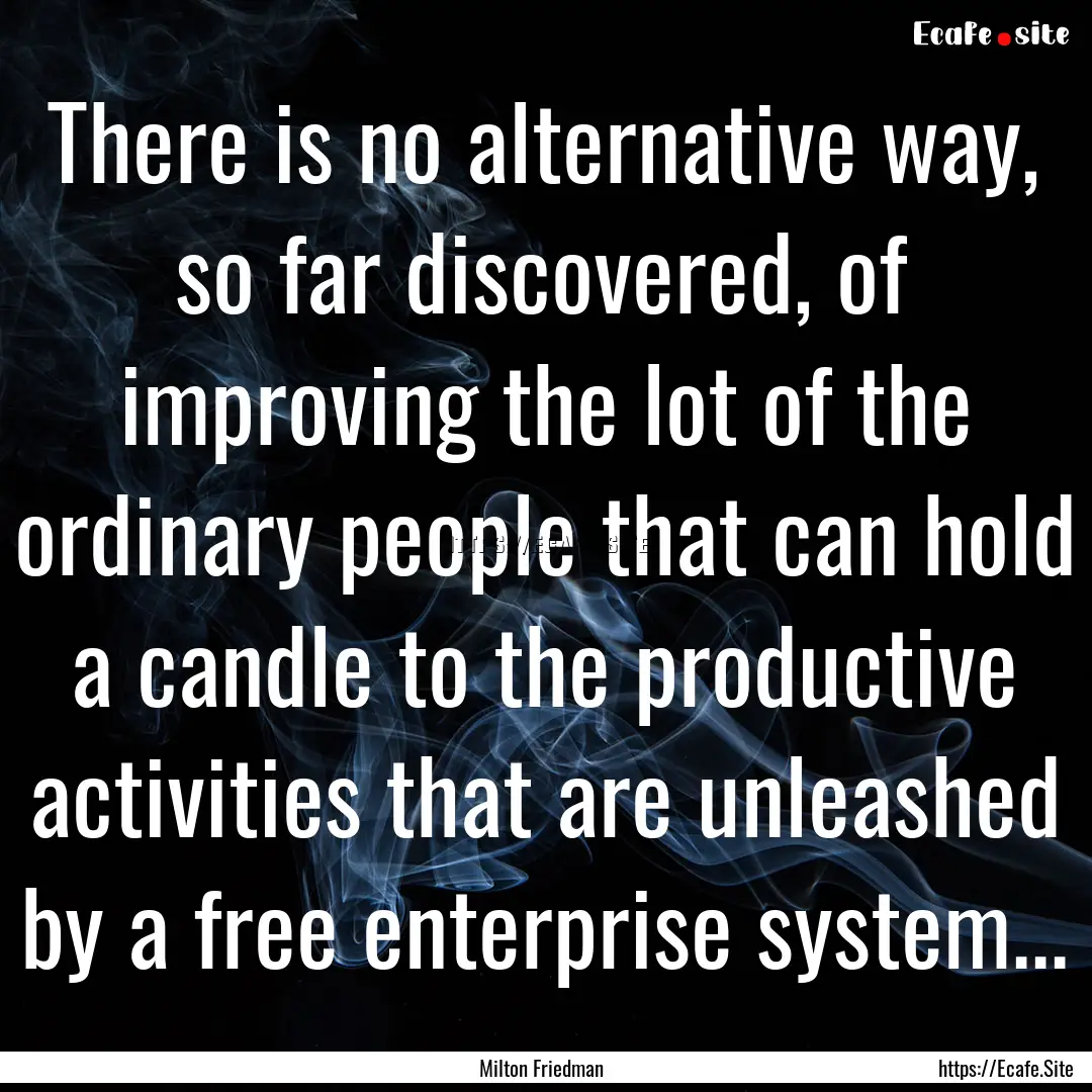 There is no alternative way, so far discovered,.... : Quote by Milton Friedman