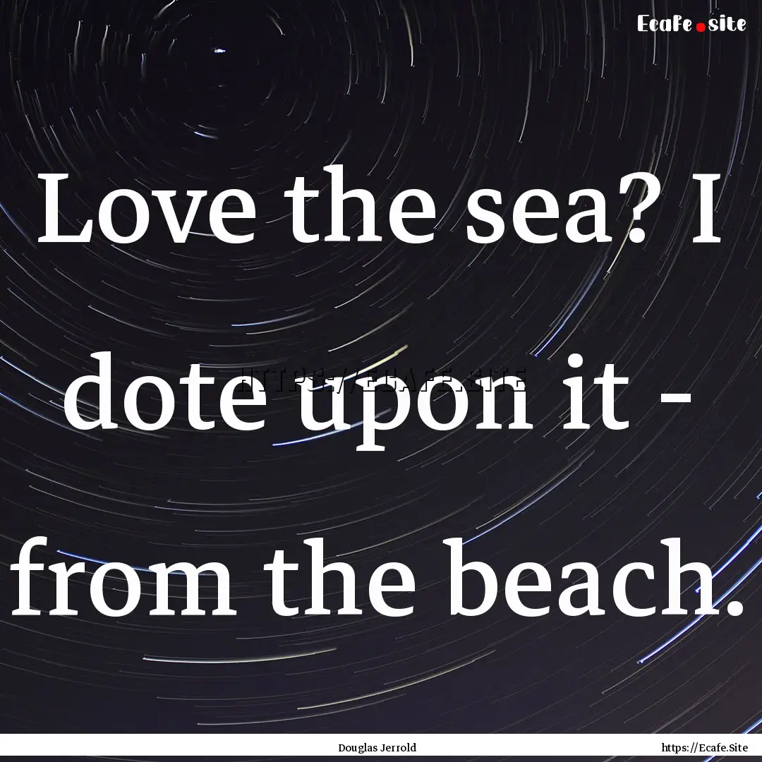 Love the sea? I dote upon it - from the beach..... : Quote by Douglas Jerrold