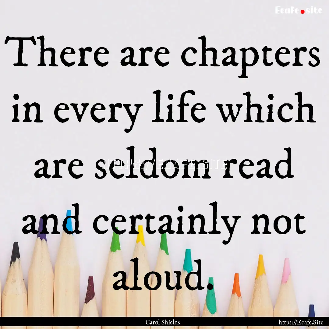 There are chapters in every life which are.... : Quote by Carol Shields