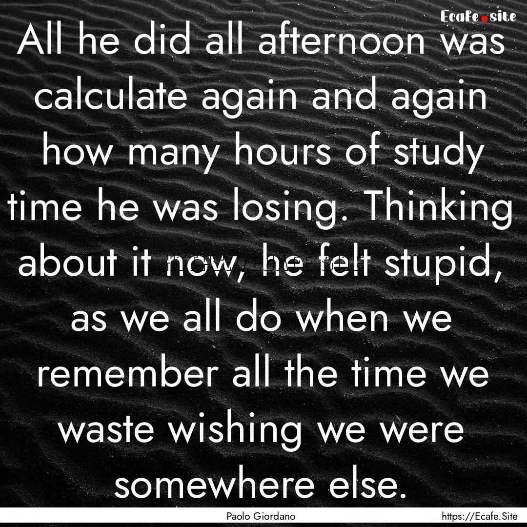 All he did all afternoon was calculate again.... : Quote by Paolo Giordano