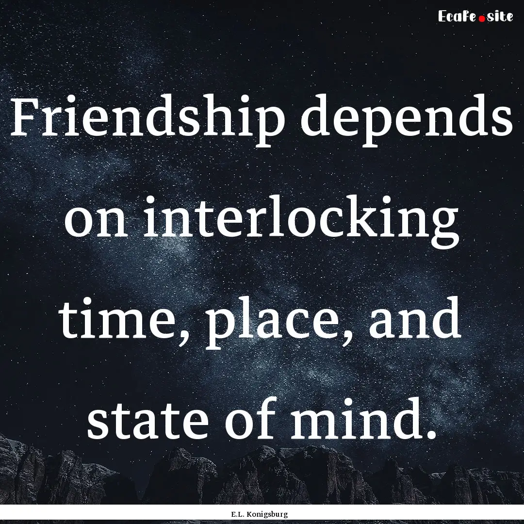 Friendship depends on interlocking time,.... : Quote by E.L. Konigsburg