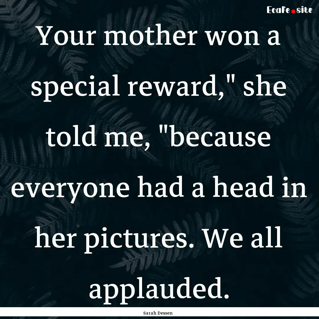 Your mother won a special reward,