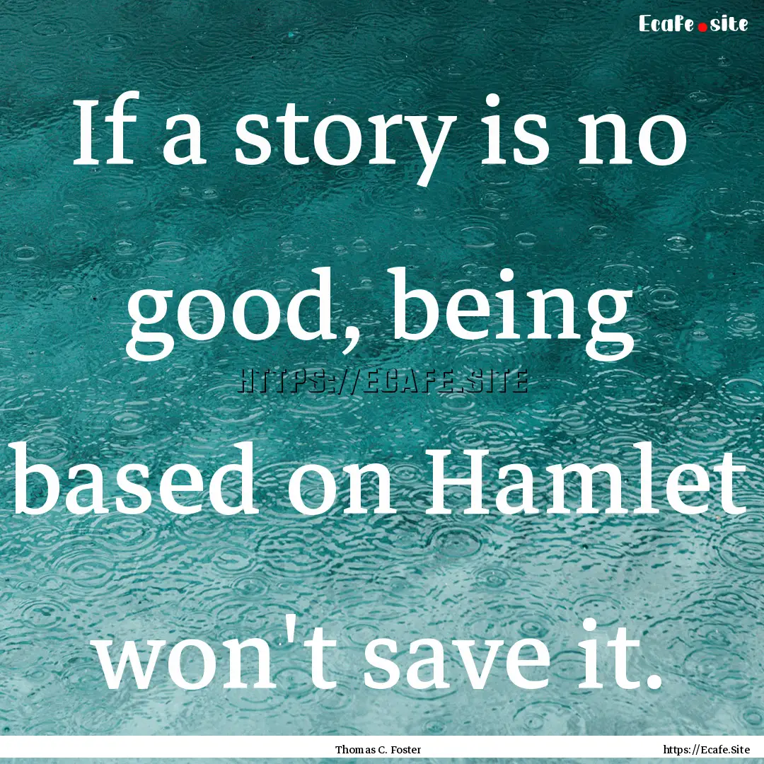 If a story is no good, being based on Hamlet.... : Quote by Thomas C. Foster