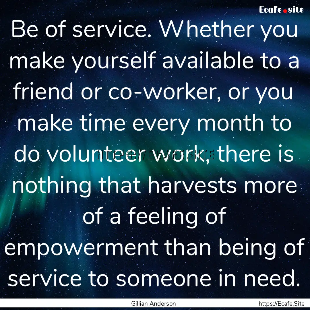 Be of service. Whether you make yourself.... : Quote by Gillian Anderson