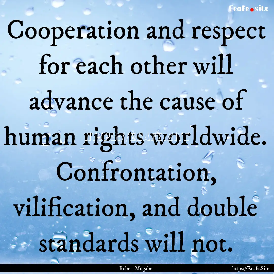 Cooperation and respect for each other will.... : Quote by Robert Mugabe