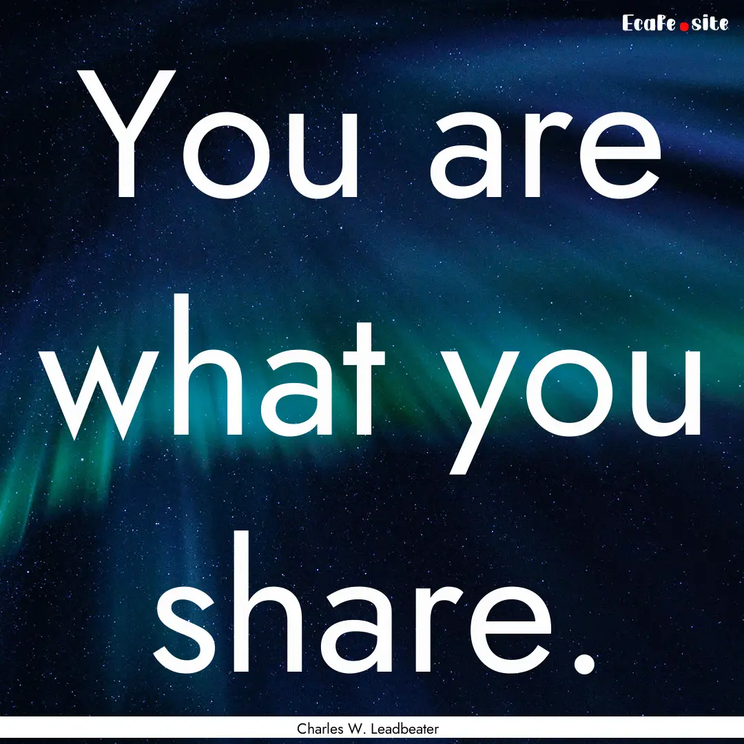 You are what you share. : Quote by Charles W. Leadbeater