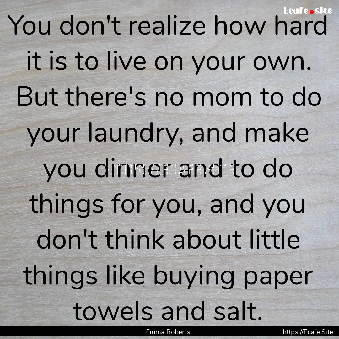 You don't realize how hard it is to live.... : Quote by Emma Roberts