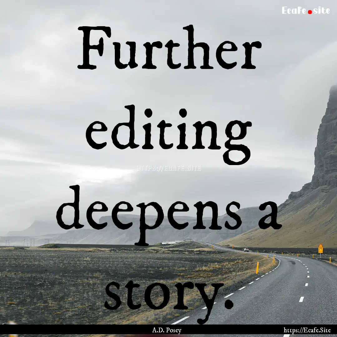 Further editing deepens a story. : Quote by A.D. Posey