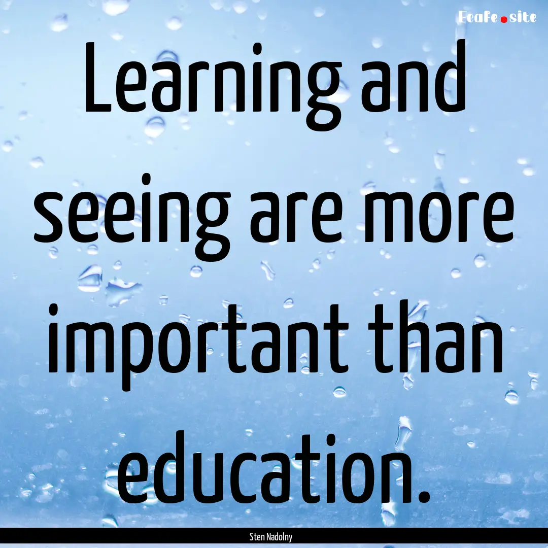 Learning and seeing are more important than.... : Quote by Sten Nadolny