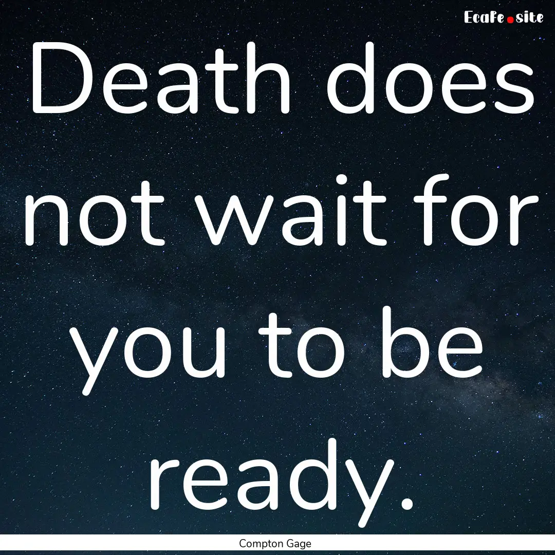 Death does not wait for you to be ready. : Quote by Compton Gage