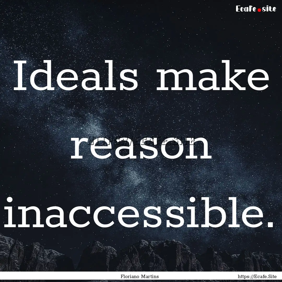 Ideals make reason inaccessible. : Quote by Floriano Martins