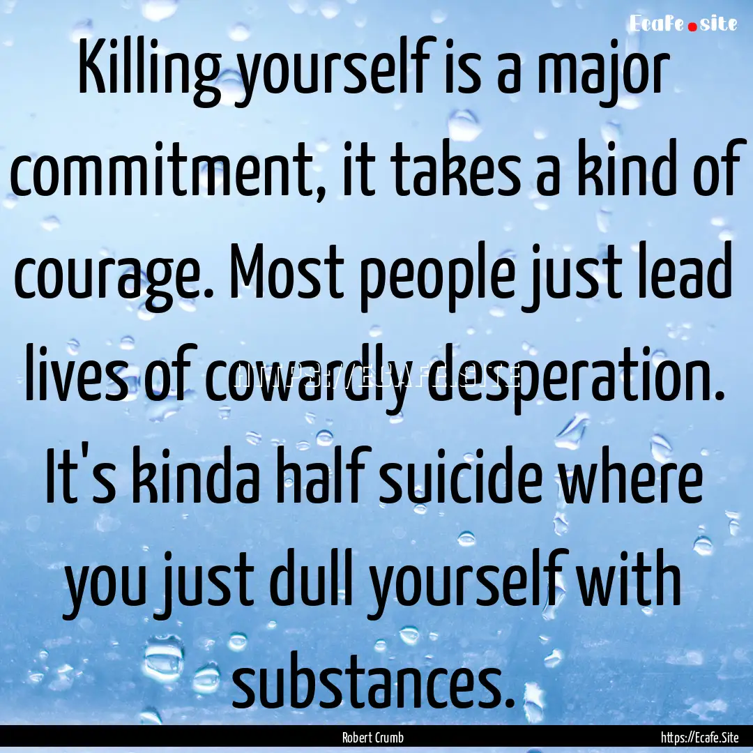 Killing yourself is a major commitment, it.... : Quote by Robert Crumb