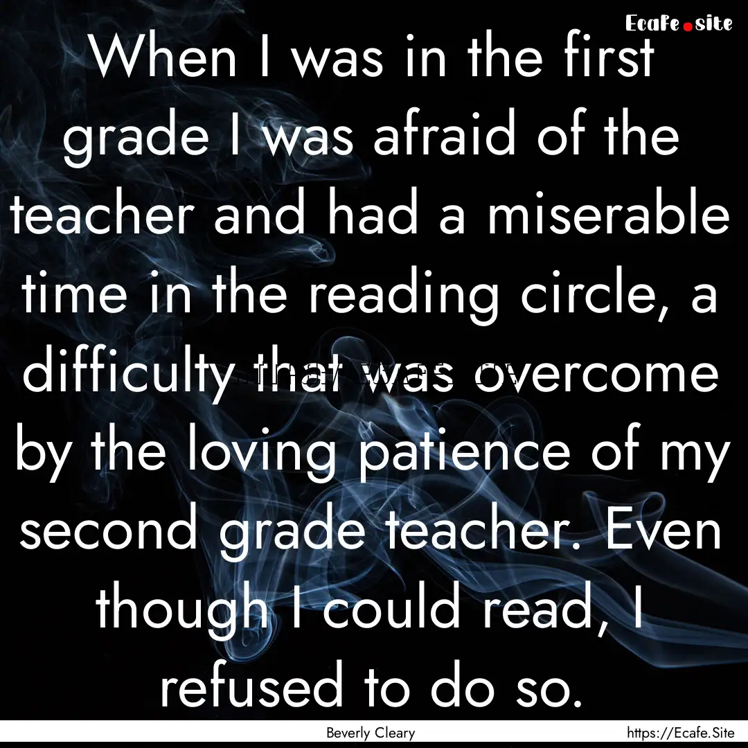 When I was in the first grade I was afraid.... : Quote by Beverly Cleary