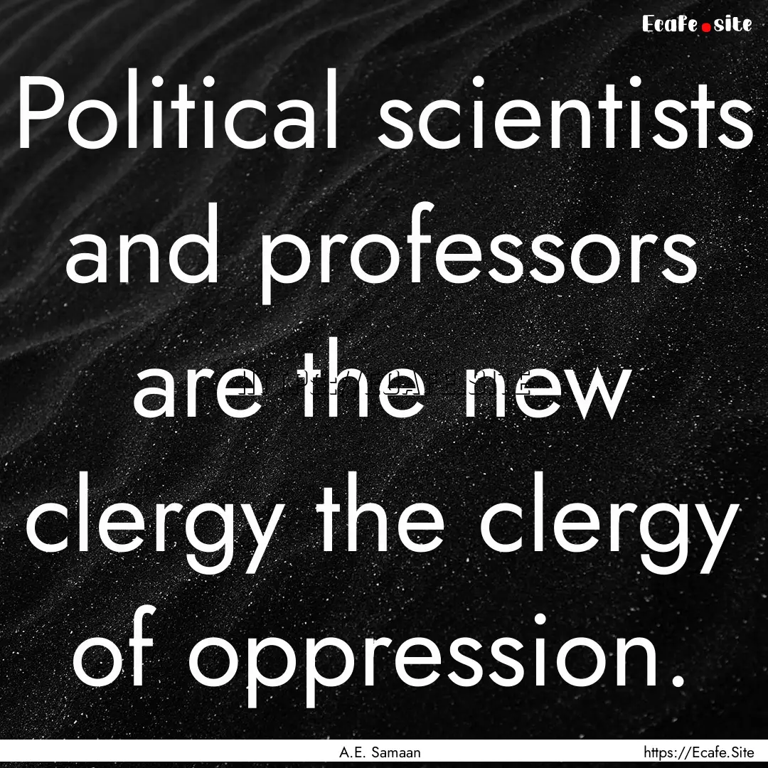 Political scientists and professors are the.... : Quote by A.E. Samaan